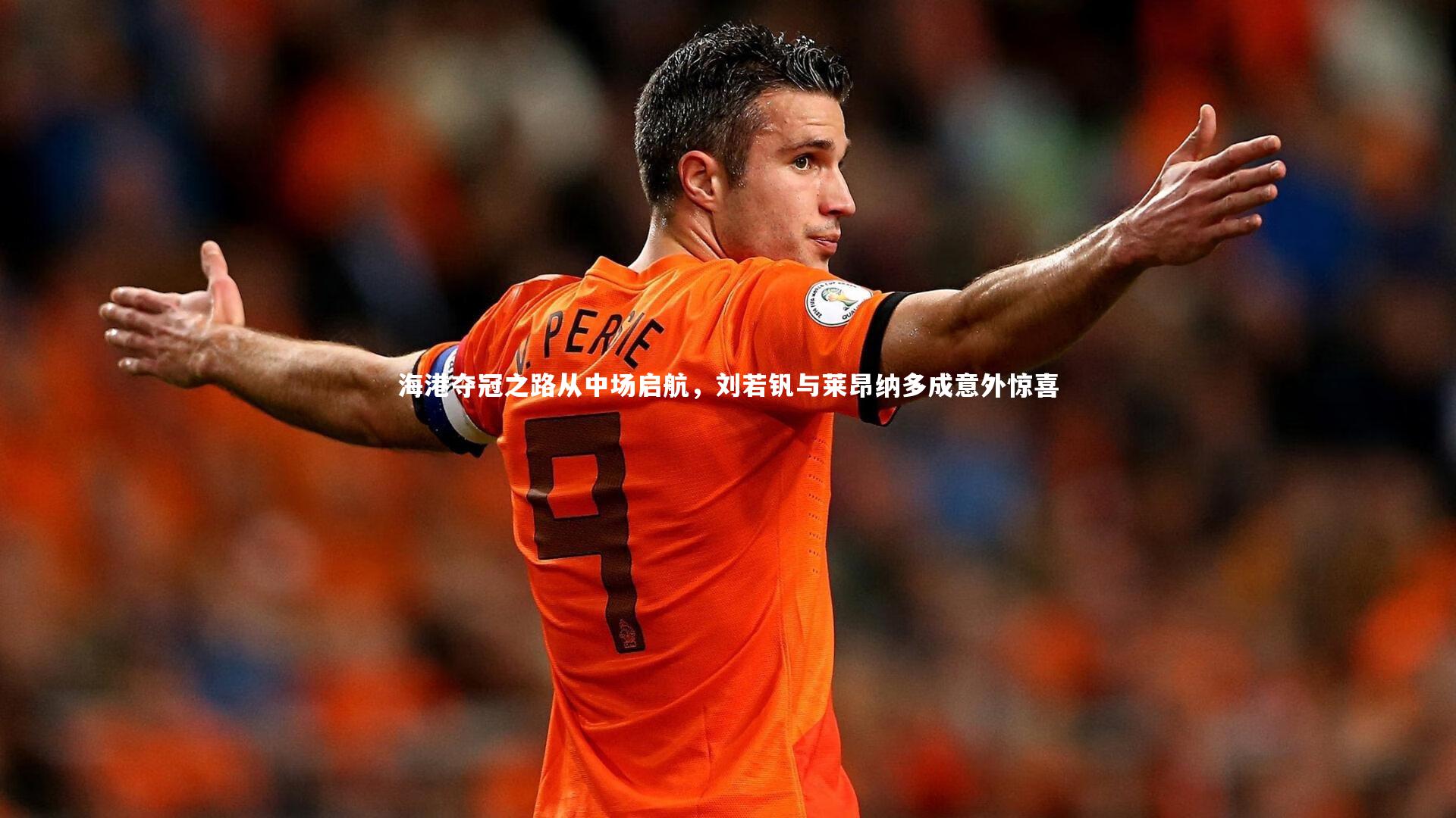 海港夺冠之路从中场启航，刘若钒与莱昂纳多成意外惊喜