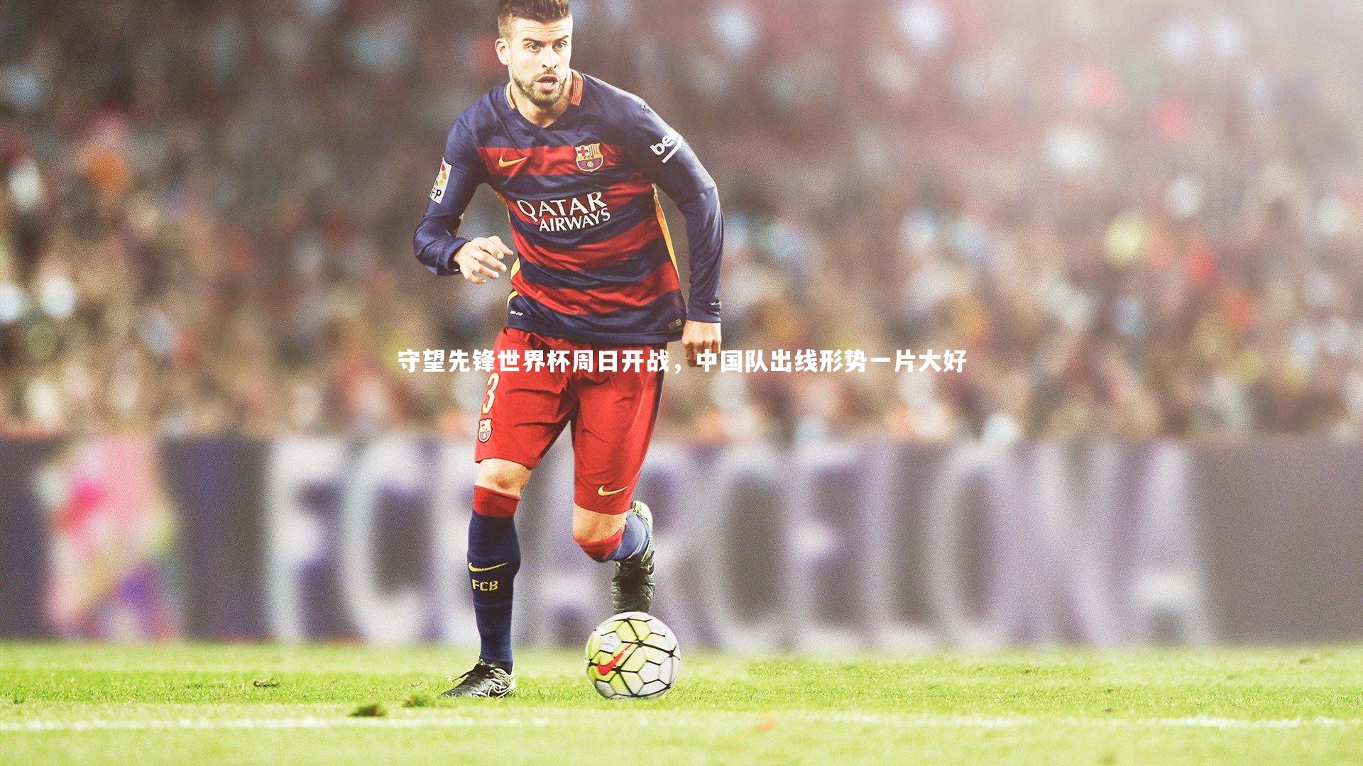 守望先锋世界杯周日开战，中国队出线形势一片大好